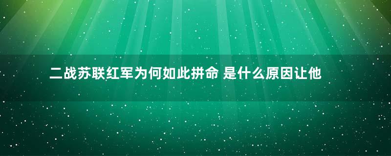 二战苏联红军为何如此拼命 是什么原因让他们悍不畏死